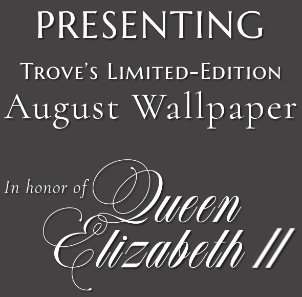 Presenting Trove's Limited-Edition August Wallpaper in honor of Queen Elizabeth II
